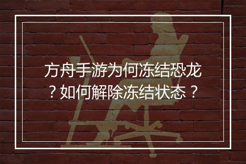 方舟手游为何冻结恐龙？如何解除冻结状态？
