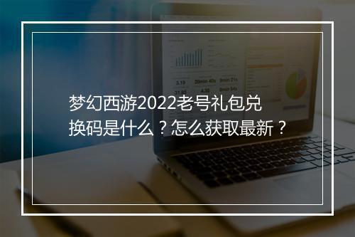 梦幻西游2022老号礼包兑换码是什么？怎么获取最新？