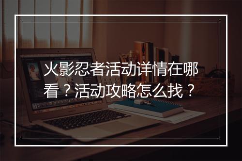 火影忍者活动详情在哪看?活动攻略怎么找?