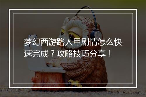 梦幻西游路人甲剧情怎么快速完成？攻略技巧分享！