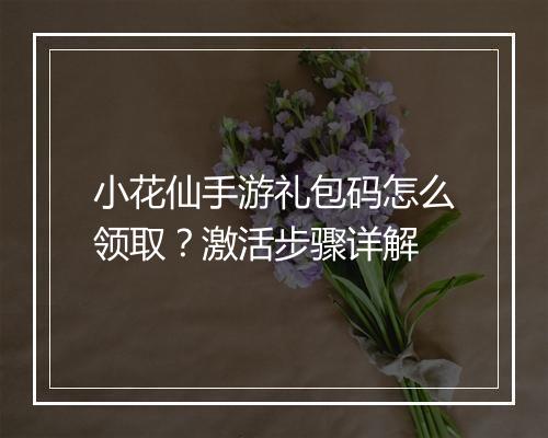 小花仙手游礼包码怎么领取?激活步骤详解