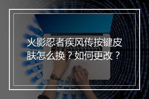 火影忍者疾风传按键皮肤怎么换？如何更改？