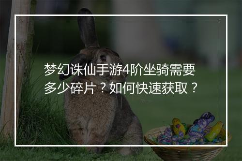 梦幻诛仙手游4阶坐骑需要多少碎片?如何快速获取?