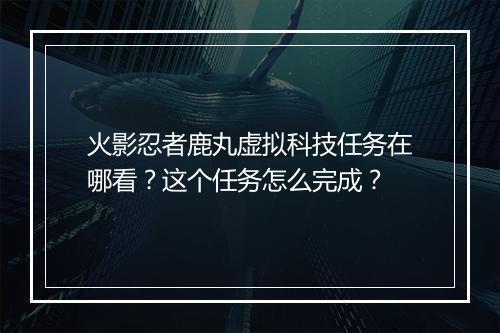 火影忍者鹿丸虚拟科技任务在哪看？这个任务怎么完成？