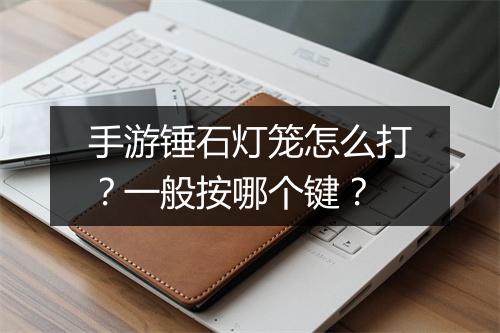 手游锤石灯笼怎么打？一般按哪个键？