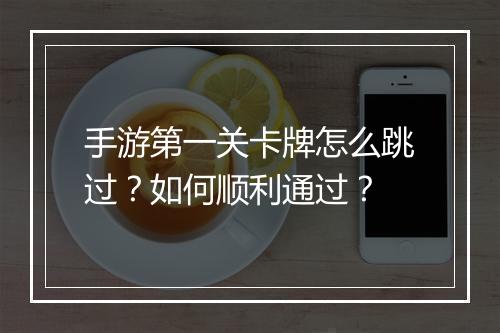 手游第一关卡牌怎么跳过？如何顺利通过？