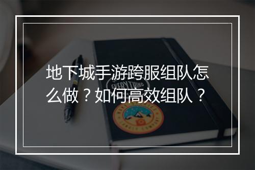 地下城手游跨服组队怎么做？如何高效组队？