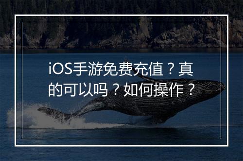 iOS手游免费充值？真的可以吗？如何操作？