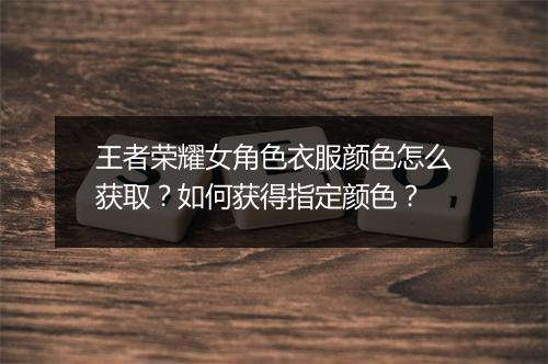王者荣耀女角色衣服颜色怎么获取？如何获得指定颜色？