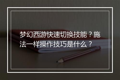 梦幻西游快速切换技能？施法一样操作技巧是什么？