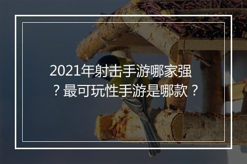 2021年射击手游哪家强？最可玩性手游是哪款？