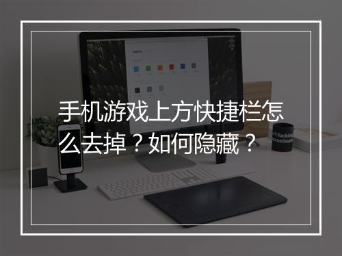 手机游戏上方快捷栏怎么去掉？如何隐藏？