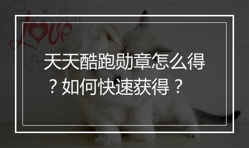 天天酷跑勋章怎么得?如何快速获得?
