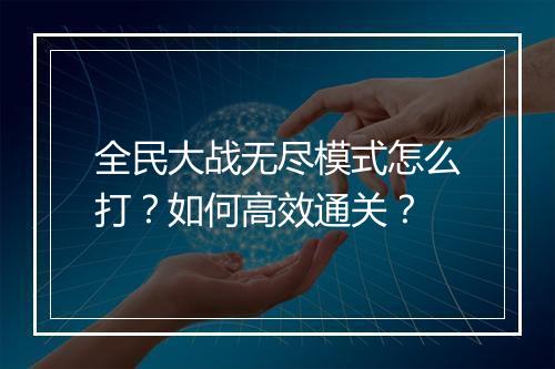 全民大战无尽模式怎么打?如何高效通关?