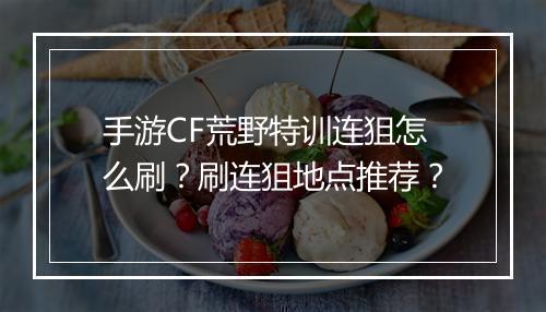 手游CF荒野特训连狙怎么刷？刷连狙地点推荐？