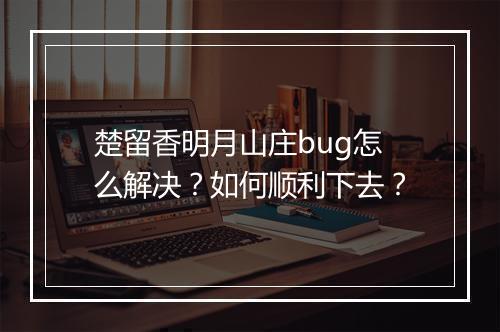 楚留香明月山庄bug怎么解决？如何顺利下去？