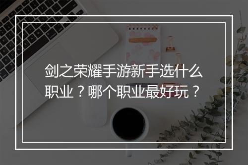 剑之荣耀手游新手选什么职业?哪个职业最好玩?