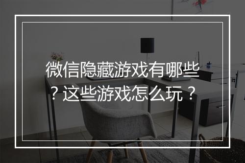 微信隐藏游戏有哪些？这些游戏怎么玩？