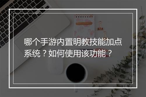 哪个手游内置明教技能加点系统?如何使用该功能?