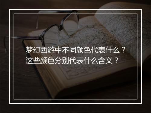 梦幻西游中不同颜色代表什么？这些颜色分别代表什么含义？