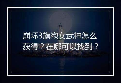 崩坏3旗袍女武神怎么获得?在哪可以找到?