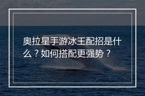 奥拉星手游冰王配招是什么？如何搭配更强势？