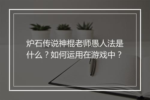 炉石传说神棍老师愚人法是什么？如何运用在游戏中？