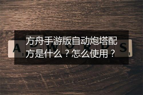 方舟手游版自动炮塔配方是什么？怎么使用？