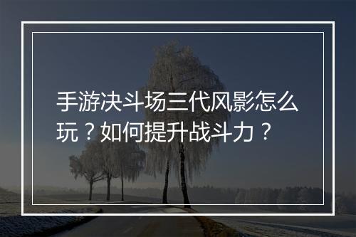 手游决斗场三代风影怎么玩？如何提升战斗力？