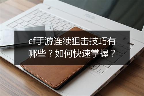 cf手游连续狙击技巧有哪些？如何快速掌握？
