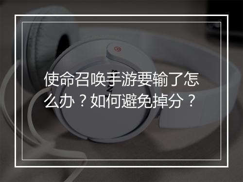 使命召唤手游要输了怎么办？如何避免掉分？