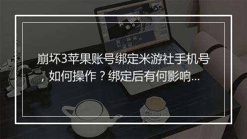 崩坏3苹果账号绑定米游社手机号，如何操作？绑定后有何影响？