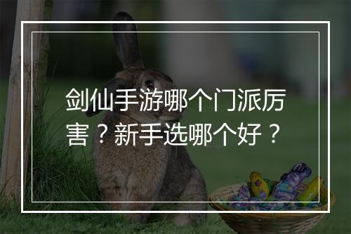 剑仙手游哪个门派厉害？新手选哪个好？