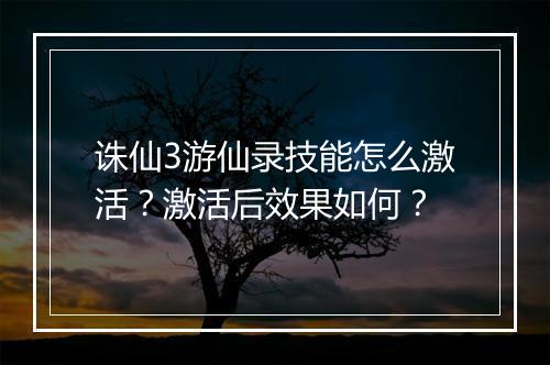 诛仙3游仙录技能怎么激活？激活后效果如何？