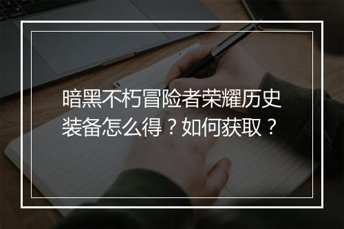 暗黑不朽冒险者荣耀历史装备怎么得?如何获取?
