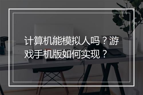 计算机能模拟人吗？游戏手机版如何实现？