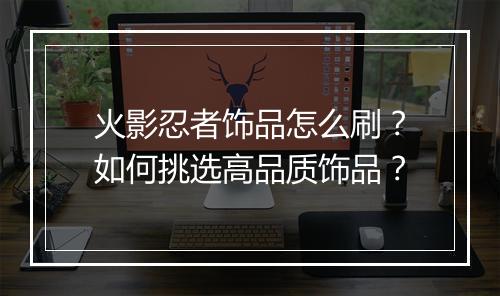 火影忍者饰品怎么刷？如何挑选高品质饰品？
