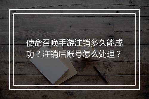 使命召唤手游注销多久能成功？注销后账号怎么处理？