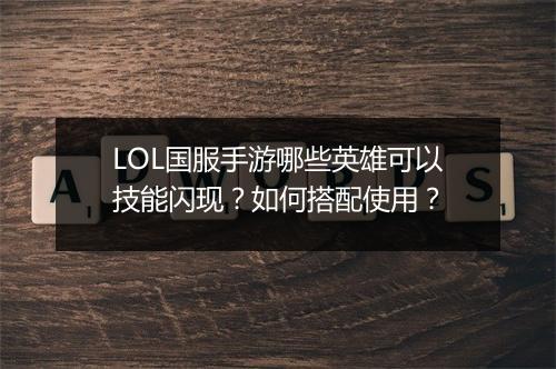 LOL国服手游哪些英雄可以技能闪现?如何搭配使用?