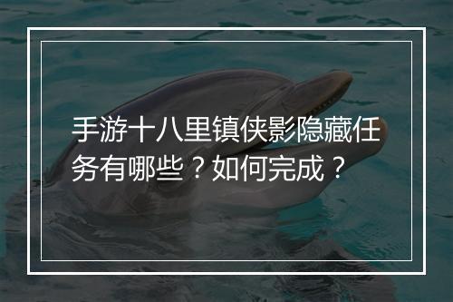 手游十八里镇侠影隐藏任务有哪些？如何完成？