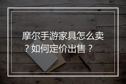 摩尔手游家具怎么卖？如何定价出售？