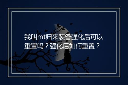 我叫mt归来装备强化后可以重置吗？强化后如何重置？
