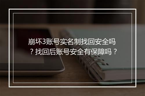 崩坏3账号实名制找回安全吗？找回后账号安全有保障吗？