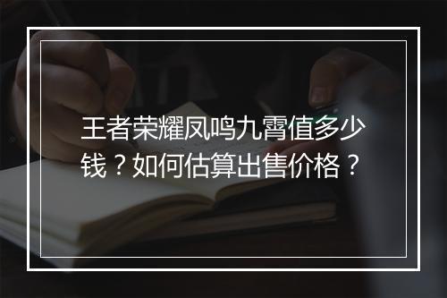 王者荣耀凤鸣九霄值多少钱？如何估算出售价格？