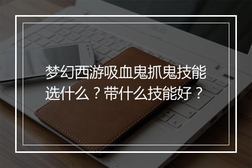 梦幻西游吸血鬼抓鬼技能选什么?带什么技能好?