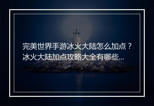 完美世界手游冰火大陆怎么加点？冰火大陆加点攻略大全有哪些？