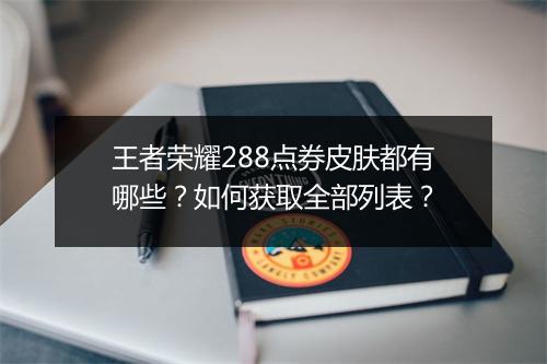 王者荣耀288点券皮肤都有哪些？如何获取全部列表？
