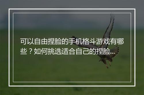 可以自由捏脸的手机格斗游戏有哪些？如何挑选适合自己的捏脸功能？