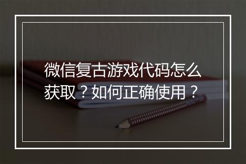 微信复古游戏代码怎么获取？如何正确使用？