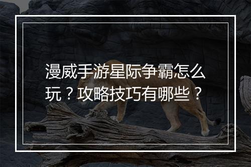 漫威手游星际争霸怎么玩?攻略技巧有哪些?